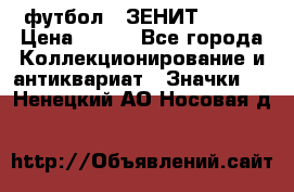 1.1) футбол : ЗЕНИТ № 049 › Цена ­ 499 - Все города Коллекционирование и антиквариат » Значки   . Ненецкий АО,Носовая д.